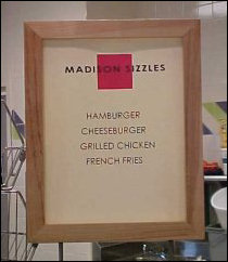 Madison Sizzles is D-Hall's place to get stuff hot off the grill. There are hamburgers, hot dogs, veggie burgers occasionally, chicken patties, french fries, etc.